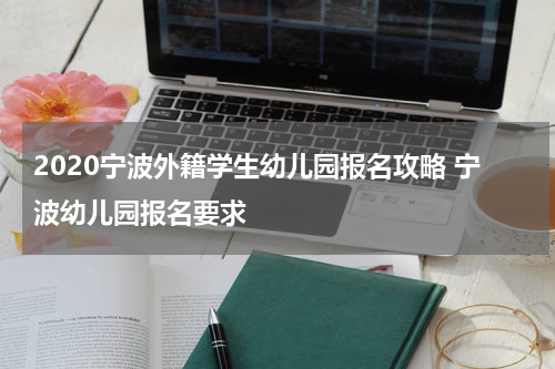2020宁波外籍学生幼儿园报名攻略 宁波幼儿园报名要求