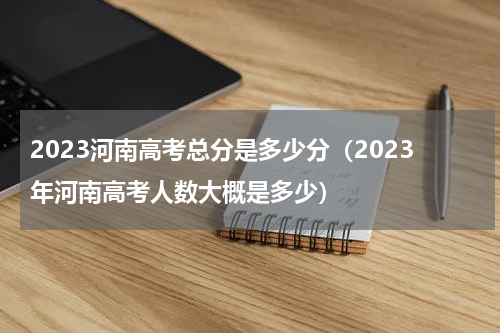2023河南高考总分是多少分（2023年河南高考人数大概是多少）