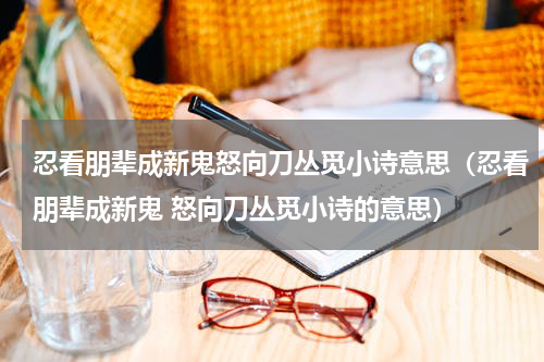 忍看朋辈成新鬼怒向刀丛觅小诗意思（忍看朋辈成新鬼 怒向刀丛觅小诗的意思）