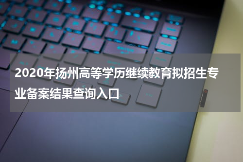 2020年扬州高等学历继续教育拟招生专业备案结果查询入口