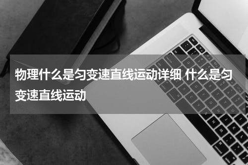 物理什么是匀变速直线运动详细 什么是匀变速直线运动