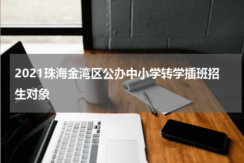 2021珠海金湾区公办中小学转学插班招生对象