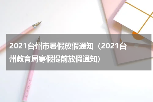 2021台州市暑假放假通知（2021台州教育局寒假提前放假通知）