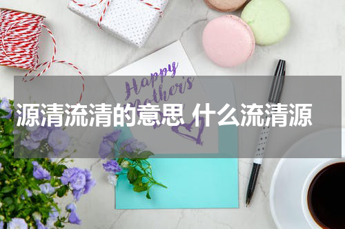 源清流清的意思 什么流清源