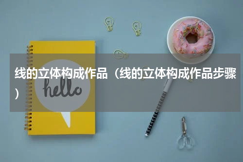 线的立体构成作品（线的立体构成作品步骤）
