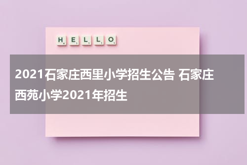 2021石家庄西里小学招生公告 石家庄西苑小学2021年招生