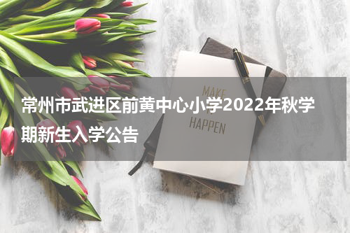 常州市武进区前黄中心小学2022年秋学期新生入学公告