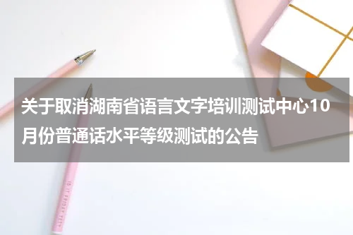 关于取消湖南省语言文字培训测试中心10月份普通话水平等级测试的公告