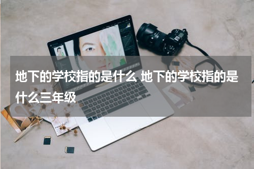 地下的学校指的是什么 地下的学校指的是什么三年级