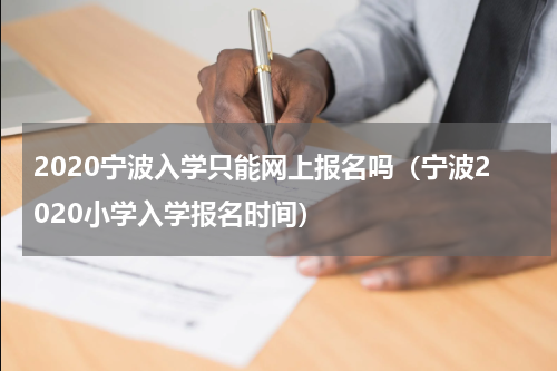 2020宁波入学只能网上报名吗（宁波2020小学入学报名时间）