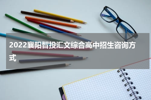 2022襄阳智投汇文综合高中招生咨询方式