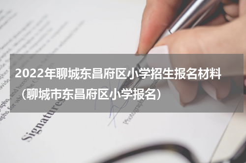 2022年聊城东昌府区小学招生报名材料（聊城市东昌府区小学报名）