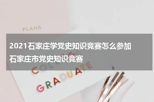 2021石家庄学党史知识竞赛怎么参加 石家庄市党史知识竞赛