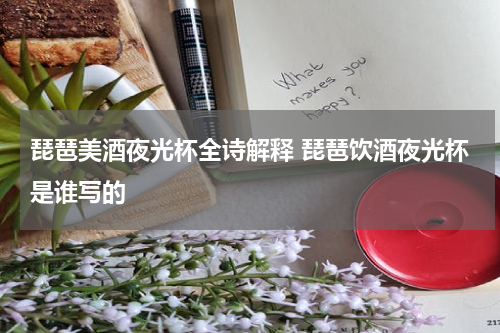 琵琶美酒夜光杯全诗解释 琵琶饮酒夜光杯是谁写的