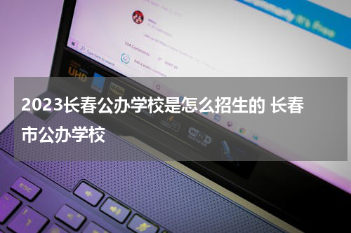 2023长春公办学校是怎么招生的 长春市公办学校