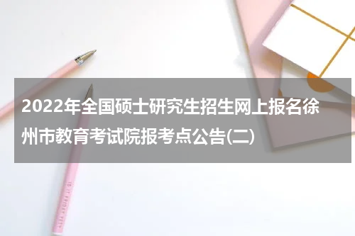 2022年全国硕士研究生招生网上报名徐州市教育考试院报考点公告(二)