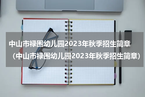 中山市禄围幼儿园2023年秋季招生简章（中山市禄围幼儿园2023年秋季招生简章）