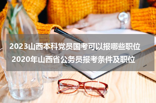 2023山西本科党员国考可以报哪些职位 2020年山西省公务员报考条件及职位