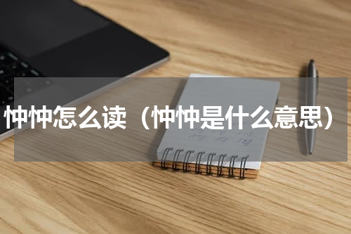 忡忡怎么读（忡忡是什么意思）