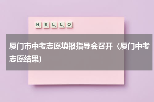 厦门市中考志愿填报指导会召开（厦门中考志愿结果）