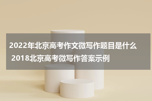 2022年北京高考作文微写作题目是什么 2018北京高考微写作答案示例