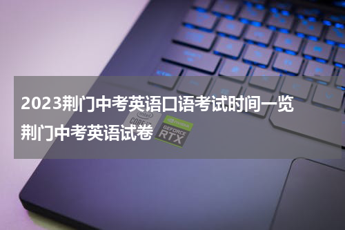 2023荆门中考英语口语考试时间一览 荆门中考英语试卷