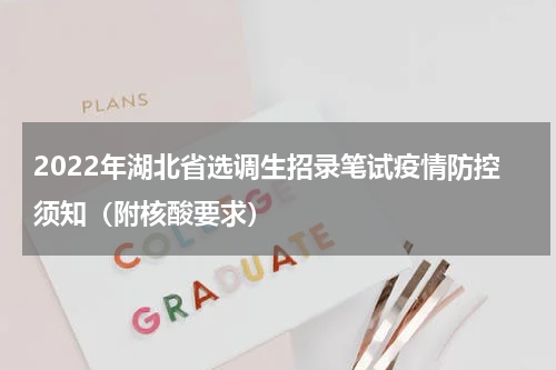 2022年湖北省选调生招录笔试疫情防控须知（附核酸要求）