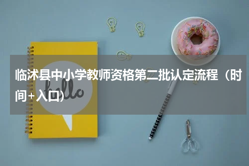 临沭县中小学教师资格第二批认定流程（时间+入口）