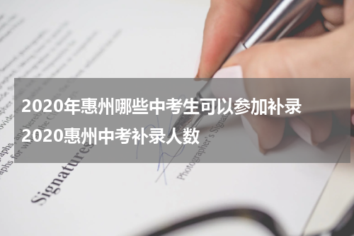 2020年惠州哪些中考生可以参加补录 2020惠州中考补录人数
