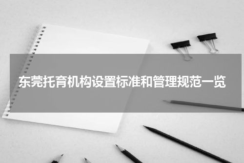 东莞托育机构设置标准和管理规范一览