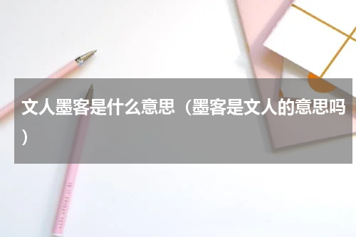 文人墨客是什么意思（墨客是文人的意思吗）
