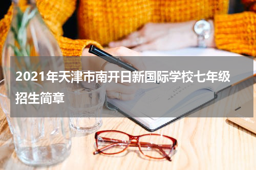 2021年天津市南开日新国际学校七年级招生简章