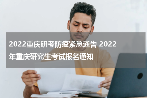 2022重庆研考防疫紧急通告 2022年重庆研究生考试报名通知