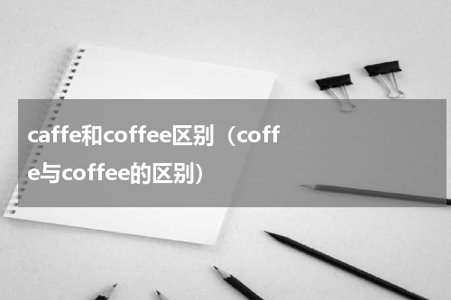 caffe和coffee区别（coffe与coffee的区别）