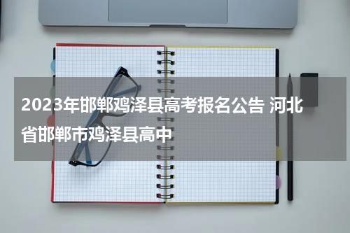 2023年邯郸鸡泽县高考报名公告 河北省邯郸市鸡泽县高中