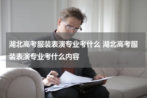 湖北高考服装表演专业考什么 湖北高考服装表演专业考什么内容