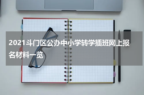 2021斗门区公办中小学转学插班网上报名材料一览