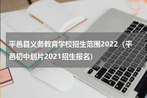 平邑县义务教育学校招生范围2022（平邑初中划片2021招生报名）