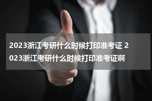 2023浙江考研什么时候打印准考证 2023浙江考研什么时候打印准考证啊