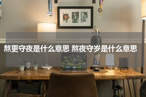 熬更守夜是什么意思 熬夜守岁是什么意思