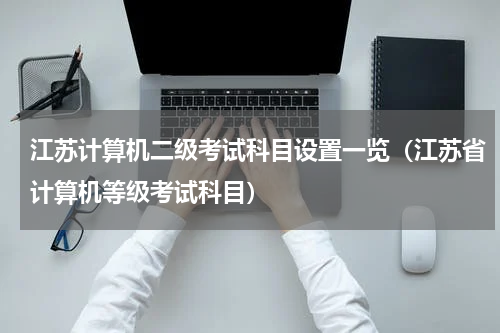 江苏计算机二级考试科目设置一览（江苏省计算机等级考试科目）