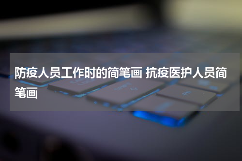 防疫人员工作时的简笔画 抗疫医护人员简笔画
