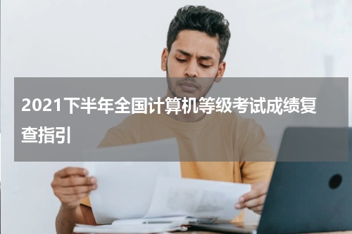 2021下半年全国计算机等级考试成绩复查指引