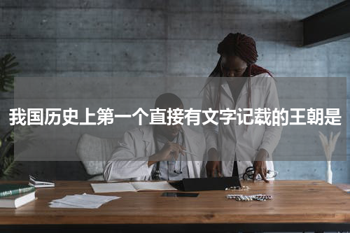 我国历史上第一个直接有文字记载的王朝是