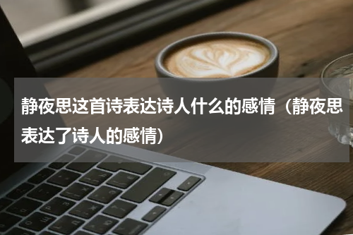 静夜思这首诗表达诗人什么的感情（静夜思表达了诗人的感情）
