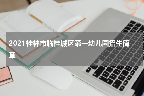 2021桂林市临桂城区第一幼儿园招生简章
