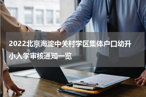 2022北京海淀中关村学区集体户口幼升小入学审核通知一览