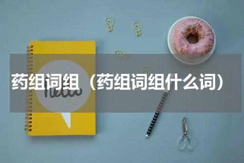 药组词组（药组词组什么词）