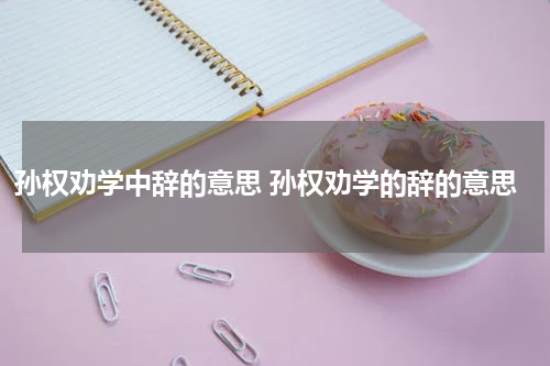 孙权劝学中辞的意思 孙权劝学的辞的意思