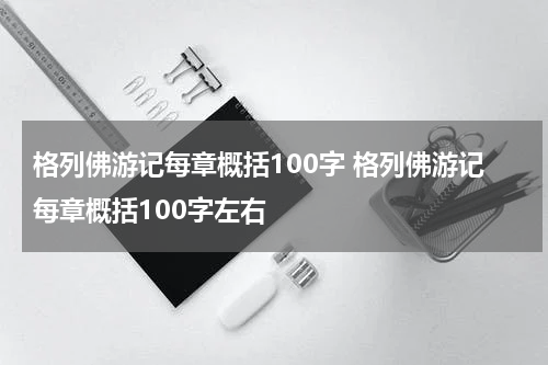 格列佛游记每章概括100字 格列佛游记每章概括100字左右